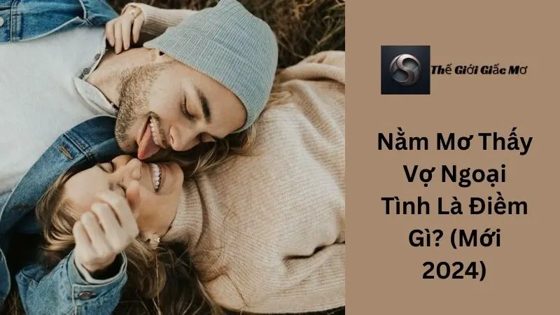 Nằm Mơ Thấy Vợ Ngoại Tình Là Điềm Gì? (Mới 2024)